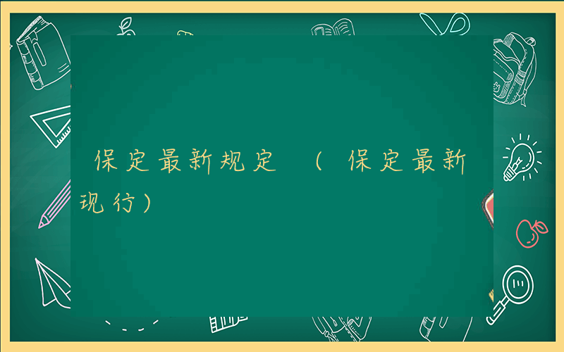 保定最新规定 (保定最新现行)